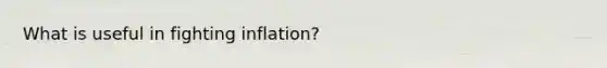 What is useful in fighting inflation?