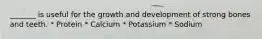 _______ is useful for the growth and development of strong bones and teeth. * Protein * Calcium * Potassium * Sodium
