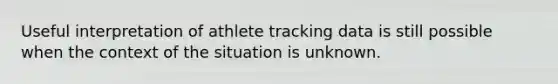 Useful interpretation of athlete tracking data is still possible when the context of the situation is unknown.