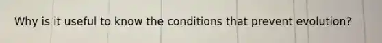 Why is it useful to know the conditions that prevent evolution?