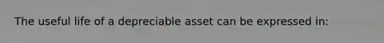 The useful life of a depreciable asset can be expressed in: