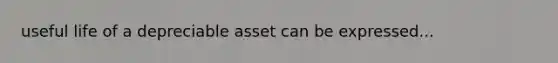 useful life of a depreciable asset can be expressed...