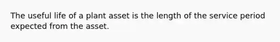 The useful life of a plant asset is the length of the service period expected from the asset.