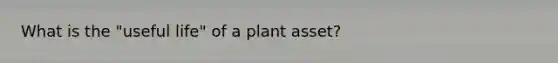 What is the "useful life" of a plant asset?