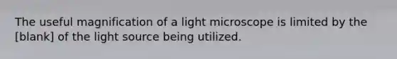 The useful magnification of a light microscope is limited by the [blank] of the light source being utilized.