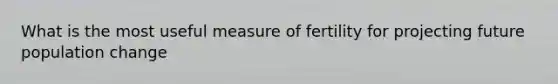 What is the most useful measure of fertility for projecting future population change