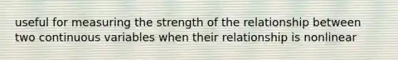 useful for measuring the strength of the relationship between two continuous variables when their relationship is nonlinear