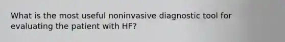 What is the most useful noninvasive diagnostic tool for evaluating the patient with HF?