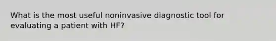 What is the most useful noninvasive diagnostic tool for evaluating a patient with HF?