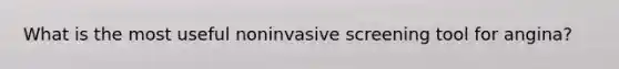 What is the most useful noninvasive screening tool for angina?