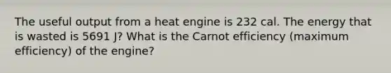 The useful output from a heat engine is 232 cal. The energy that is wasted is 5691 J? What is the Carnot efficiency (maximum efficiency) of the engine?