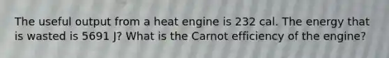 The useful output from a heat engine is 232 cal. The energy that is wasted is 5691 J? What is the Carnot efficiency of the engine?