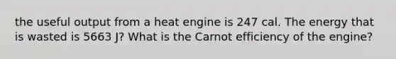 the useful output from a heat engine is 247 cal. The energy that is wasted is 5663 J? What is the Carnot efficiency of the engine?