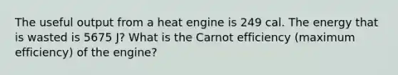 The useful output from a heat engine is 249 cal. The energy that is wasted is 5675 J? What is the Carnot efficiency (maximum efficiency) of the engine?