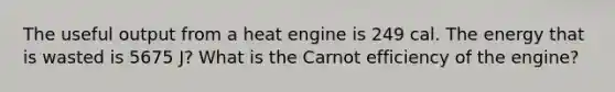 The useful output from a heat engine is 249 cal. The energy that is wasted is 5675 J? What is the Carnot efficiency of the engine?