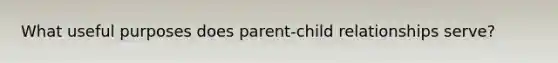 What useful purposes does parent-child relationships serve?