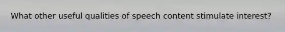 What other useful qualities of speech content stimulate interest?