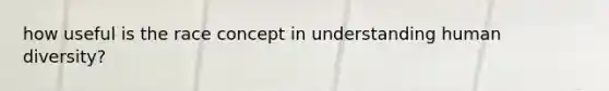 how useful is the race concept in understanding human diversity?
