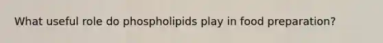 What useful role do phospholipids play in food preparation?