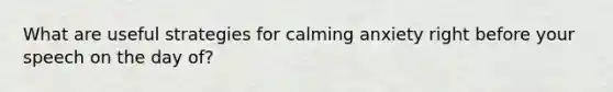 What are useful strategies for calming anxiety right before your speech on the day of?