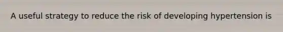 A useful strategy to reduce the risk of developing hypertension is