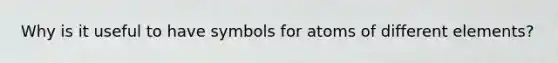 Why is it useful to have symbols for atoms of different elements?