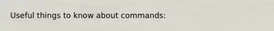 Useful things to know about commands:
