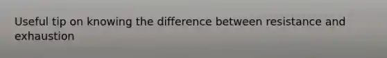 Useful tip on knowing the difference between resistance and exhaustion