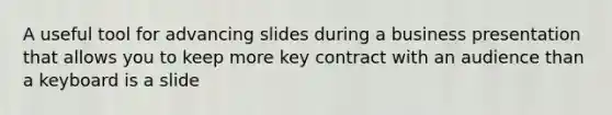 A useful tool for advancing slides during a business presentation that allows you to keep more key contract with an audience than a keyboard is a slide