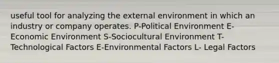 useful tool for analyzing <a href='https://www.questionai.com/knowledge/kpkoUX83Zl-the-external-environment' class='anchor-knowledge'>the external environment</a> in which an industry or company operates. P-Political Environment E-Economic Environment S-Sociocultural Environment T-Technological Factors E-Environmental Factors L- Legal Factors