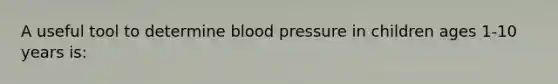 A useful tool to determine blood pressure in children ages 1-10 years is: