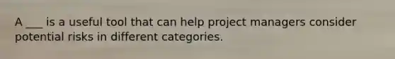 A ___ is a useful tool that can help project managers consider potential risks in different categories.