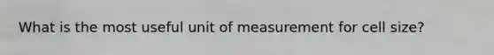 What is the most useful unit of measurement for cell size?