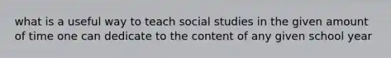 what is a useful way to teach social studies in the given amount of time one can dedicate to the content of any given school year