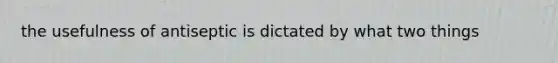 the usefulness of antiseptic is dictated by what two things