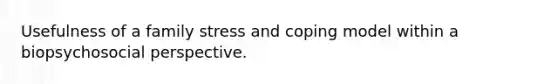 Usefulness of a family stress and coping model within a biopsychosocial perspective.