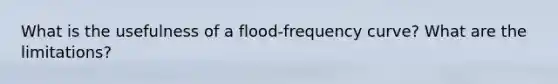 What is the usefulness of a flood-frequency curve? What are the limitations?