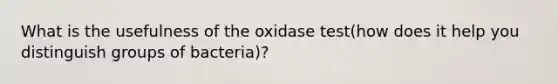 What is the usefulness of the oxidase test(how does it help you distinguish groups of bacteria)?