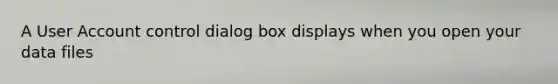 A User Account control dialog box displays when you open your data files