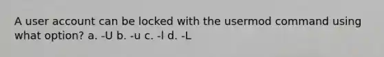 A user account can be locked with the usermod command using what option? a. -U b. -u c. -l d. -L