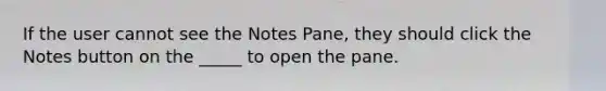 If the user cannot see the Notes Pane, they should click the Notes button on the _____ to open the pane.