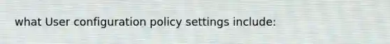 what User configuration policy settings include: