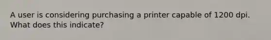 A user is considering purchasing a printer capable of 1200 dpi. What does this indicate?