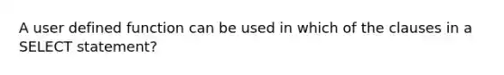 A user defined function can be used in which of the clauses in a SELECT statement?