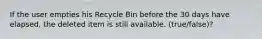 If the user empties his Recycle Bin before the 30 days have elapsed, the deleted item is still available. (true/false)?