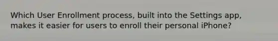 Which User Enrollment process, built into the Settings app, makes it easier for users to enroll their personal iPhone?