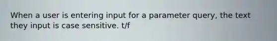 When a user is entering input for a parameter query, the text they input is case sensitive. t/f