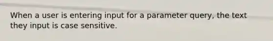 When a user is entering input for a parameter query, the text they input is case sensitive.