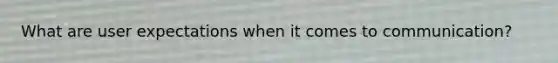 What are user expectations when it comes to communication?