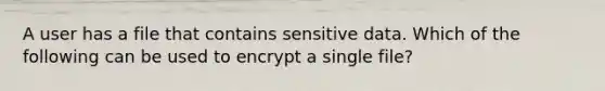 A user has a file that contains sensitive data. Which of the following can be used to encrypt a single file?